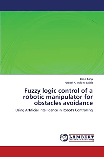 Fuzzy logic control of a robotic manipulator for obstacles avoidance: Using Artificial Intelligence in Robot's Controlling