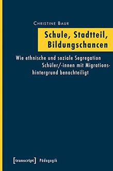 Schule, Stadtteil, Bildungschancen: Wie ethnische und soziale Segregation Schüler/-innen mit Migrationshintergrund benachteiligt (Pädagogik)