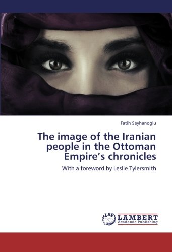 The image of the Iranian people in the Ottoman Empire’s chronicles: With a foreword by Leslie Tylersmith