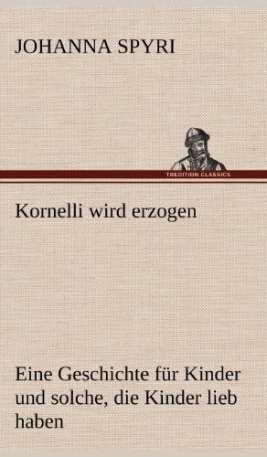 Kornelli wird erzogen: Eine Geschichte für Kinder und solche, die Kinder lieb haben