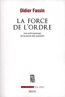 La force de l'ordre : une anthropologie de la police des quartiers