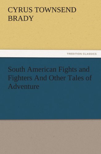 South American Fights and Fighters And Other Tales of Adventure (TREDITION CLASSICS)