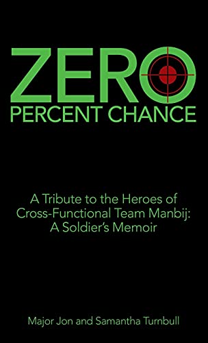 Zero Percent Chance: A Tribute to the Heroes of Cross-Functional Team Manbij: a Soldier's Memoir