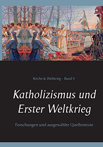 Katholizismus und Erster Weltkrieg: Forschungen und ausgewählte Quellentexte (Kirche & Weltkrieg)