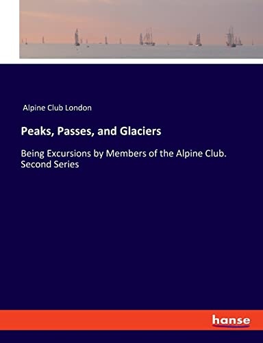 Peaks, Passes, and Glaciers: Being Excursions by Members of the Alpine Club. Second Series