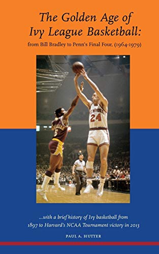 The Golden Age of Ivy League Basketball: From Bill Bradley to Penn's Final Four, 1964-1979