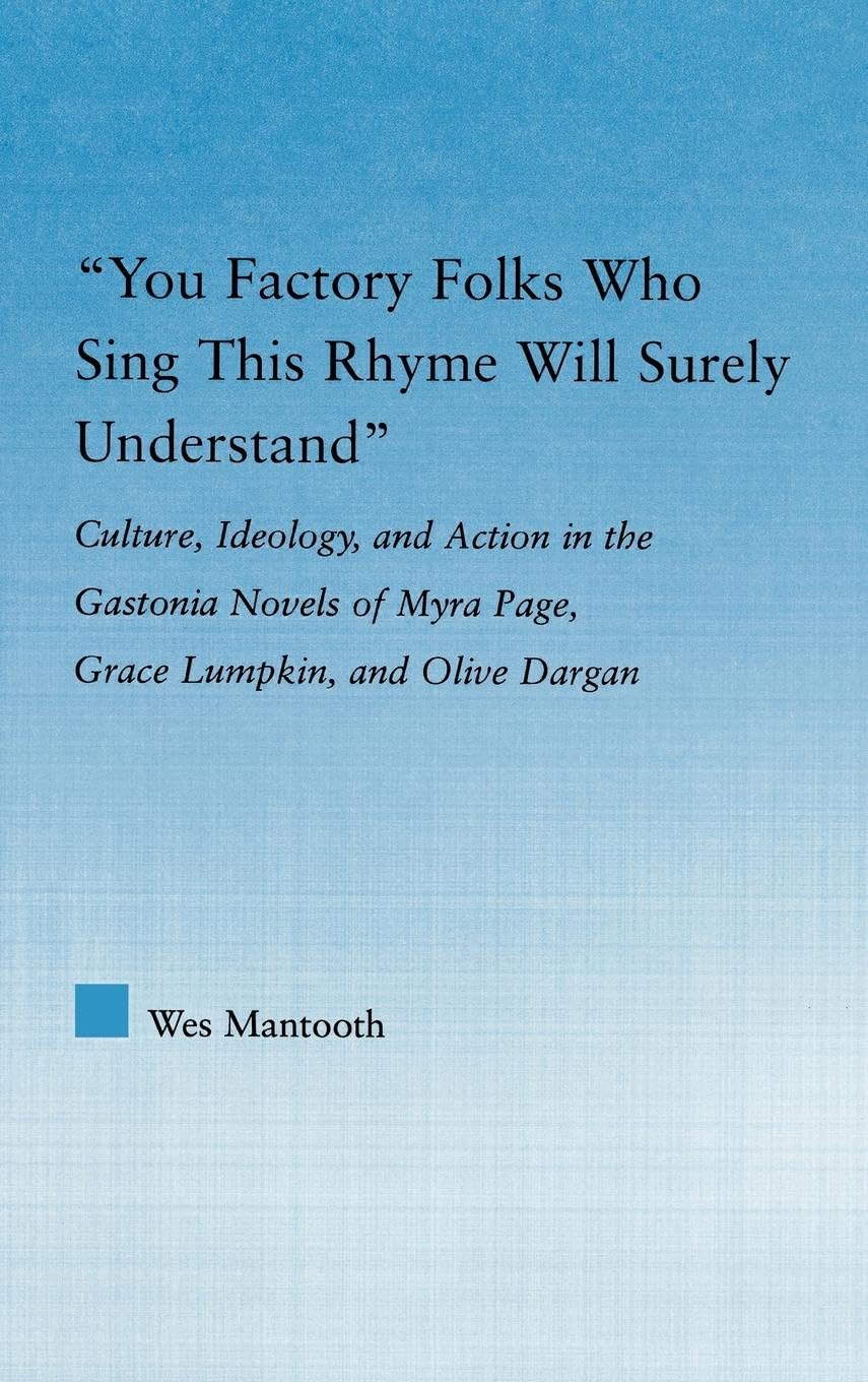 You Factory Folks Who Sing This Song Will Surely Understand: Culture, Ideology, and Action in the Gastonia Novels of Myra Page, Grace Lumpkin, and Olive Dargin (Literary Criticism and Cultural Theory)