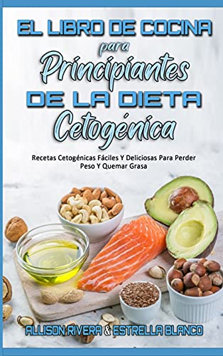 El Libro De Cocina Para Principiantes De La Dieta Cetogénica: Recetas Cetogénicas Fáciles Y Deliciosas Para Perder Peso Y Quemar Grasa (Keto Diet Cookbook for Beginners) (Spanish Version)