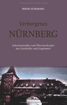 Verborgenes Nürnberg: Geheimnisvolles und überraschendes aus Geschichte und Gegenwart