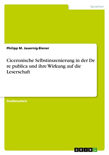 Ciceronische Selbstinszenierung in der De re publica und ihre Wirkung auf die Leserschaft
