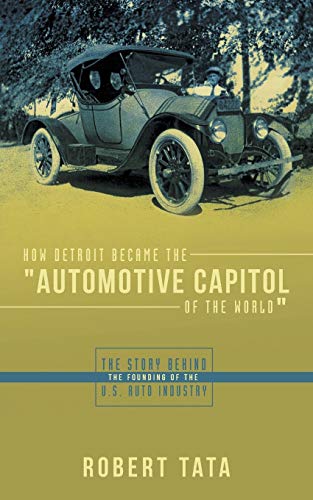 How Detroit Became the Automotive Capitol of the World: The Story Behind the Founding of the U.S. Auto Industry