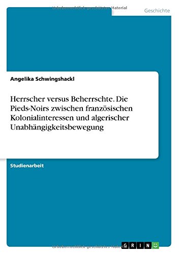 Herrscher versus Beherrschte. Die Pieds-Noirs zwischen französischen Kolonialinteressen und algerischer Unabhängigkeitsbewegung