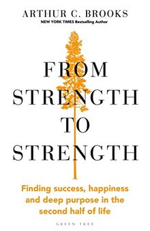 From Strength to Strength: Finding Success, Happiness and Deep Purpose in the Second Half of Life