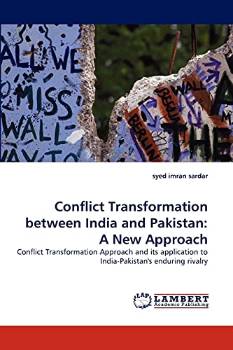 Conflict Transformation between India and Pakistan: A New Approach: Conflict Transformation Approach and its application to India-Pakistan's enduring rivalry