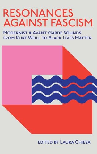 Resonances against Fascism: Modernist and Avant-Garde Sounds from Kurt Weill to Black Lives Matter (Suny, Humanities to the Rescue)