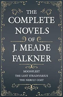 The Complete Novels of J. Meade Falkner - Moonfleet, The Lost Stradivarius and The Nebuly Coat