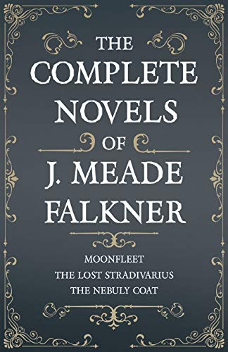 The Complete Novels of J. Meade Falkner - Moonfleet, The Lost Stradivarius and The Nebuly Coat