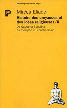 Histoire des idées et des croyances religieuses. Vol. 2. De Gautama Bouddha au triomphe du christianisme