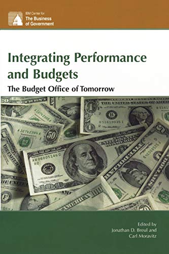 Integrating Performance and Budgets: The Budget Office of Tomorrow (IBM Center for the Business of Government)