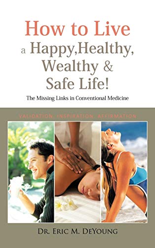 How to Live a Happy, Healthy, Wealthy & Safe Life!: The Missing Links in Conventional Medicine