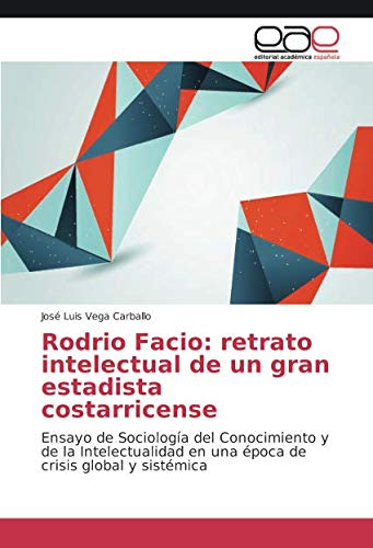 Rodrio Facio: retrato intelectual de un gran estadista costarricense: Ensayo de Sociología del Conocimiento y de la Intelectualidad en una época de crisis global y sistémica