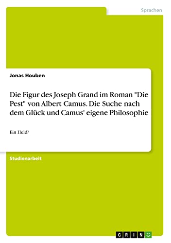 Die Figur des Joseph Grand im Roman Die Pest von Albert Camus. Die Suche nach dem Glück und Camus' eigene Philosophie: Ein Held?