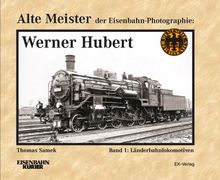 Alte Meister der Eisenbahn-Photographie: Werner Hubert 1: Länderbahnlokomotiven