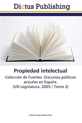 Propiedad intelectual: Colección de Fuentes. Discursos políticos actuales en España. (VIII Legislatura, 2005 / Tomo 2)