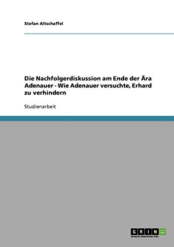 Die Nachfolgerdiskussion am Ende der Ära Adenauer - Wie Adenauer versuchte, Erhard zu verhindern