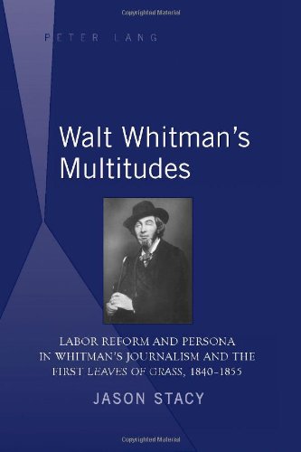 Walt Whitman's Multitudes: Labor Reform and Persona in Whitman's Journalism and the First Leaves of Grass, 1840-1855