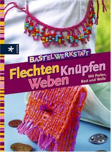 Bastelwerkstatt - Flechten Knüpfen Weben. Mit Perlen, Bast und Wolle