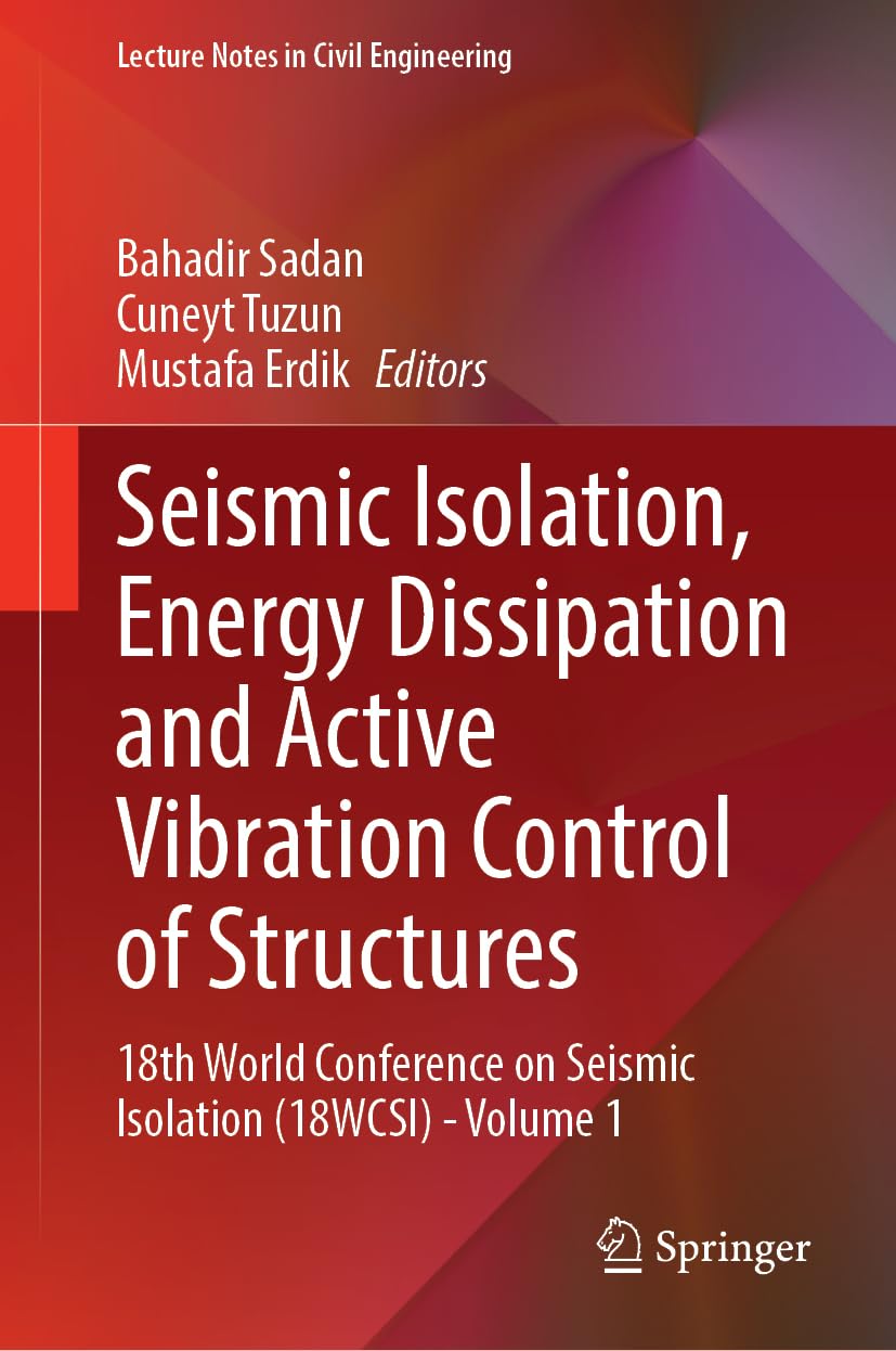 Seismic Isolation, Energy Dissipation and Active Vibration Control of Structures: 18th World Conference on Seismic Isolation (18WCSI) - Volume 1 (Lecture Notes in Civil Engineering, 533, Band 1)