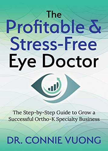 Profitable & Stress-Free Eye Doctor: The Step-by-Step Guide to Grow a Successful Ortho-K Specialty Business