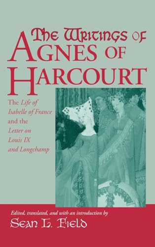 Writings Of Agnes Of Harcourt: The Life of Isabelle of France and the Letter on Louis IX and Longchamp (Notre Dame Texts in Medieval Culture)