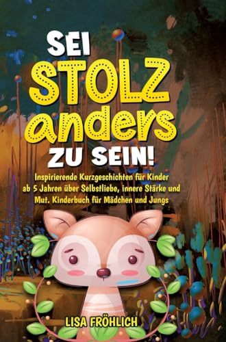 Sei stolz, anders zu sein!: Inspirierende Kurzgeschichten für Kinder ab 5 Jahren über Selbstliebe, innere Stärke und Mut. Kinderbuch für Mädchen und Jungs