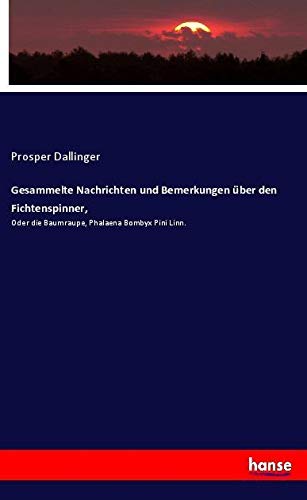 Gesammelte Nachrichten und Bemerkungen über den Fichtenspinner,: Oder die Baumraupe, Phalaena Bombyx Pini Linn.