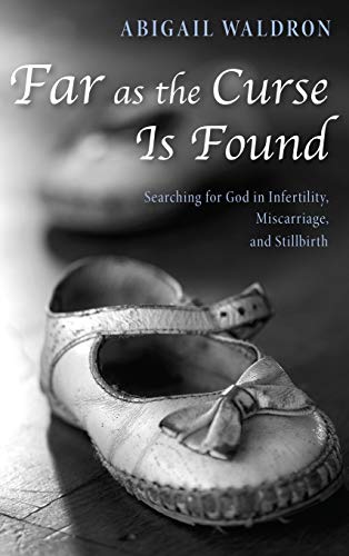 Far as the Curse Is Found: Searching for God in Infertility, Miscarriage, and Stillbirth