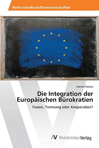 Die Integration der Europäischen Bürokratien: Fusion, Trennung oder Kooperation?
