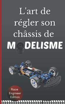 L'ART DE REGLER SON CHASSIS DE MODELISME: Découvrir et Comprendre comment régler sa Voiture | Fonctionnement | Optimisation | Explication des technologies