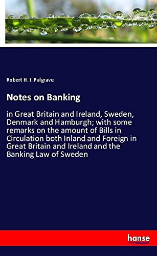 Notes on Banking: in Great Britain and Ireland, Sweden, Denmark and Hamburgh; with some remarks on the amount of Bills in Circulation both Inland and ... and Ireland and the Banking Law of Sweden