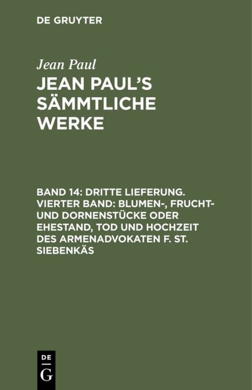 Dritte Lieferung. Vierter Band: Blumen-, Frucht- und Dornenstücke oder Ehestand, Tod und Hochzeit des Armenadvokaten F. St. Siebenkäs: Viertes ... Paul: Jean Paul’s Sämmtliche Werke, Band 14)