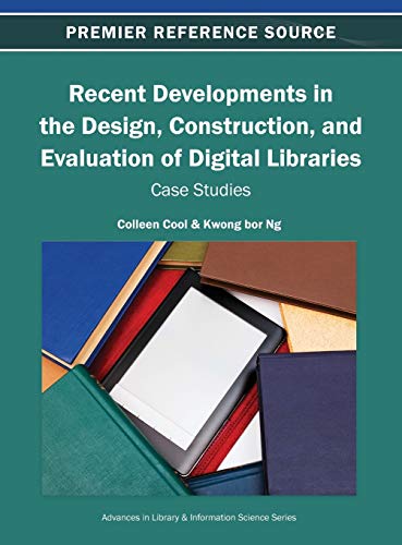Recent Developments in the Design, Construction, and Evaluation of Digital Libraries: Case Studies (Advances in Library & Information Science)