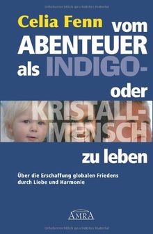 Vom Abenteuer, als Indigo- oder Kristallmensch zu leben. Über die Erschaffung globalen Friedens durch Liebe und Harmonie