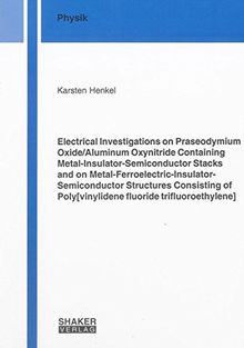 Electrical Investigations on Praseodymium Oxide/Aluminum Oxynitride Containing Metal-Insulator-Semiconductor Stacks and on ... trifluoroethylene] (Berichte aus der Physik)