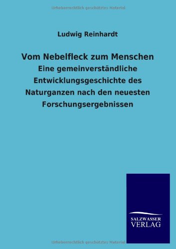 Vom Nebelfleck zum Menschen: Eine gemeinverständliche Entwicklungsgeschichte des Naturganzen nach den neuesten Forschungsergebnissen