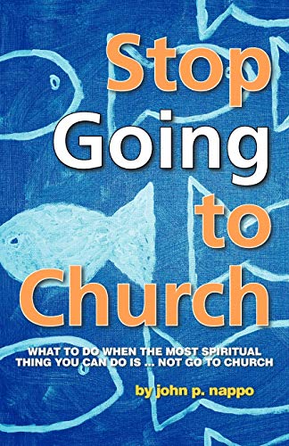 Stop Going To Church: What To Do When The Most Spiritual Thing You Can Do Is . . . Not Go To Church: What to do When the Most Spiritual Thing You Can Do is . . . Not Go to Church