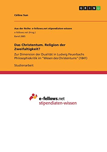 Das Christentum. Religion der Zweifaltigkeit?: Zur Dimension der Dualität in Ludwig Feuerbachs Philosophiekritik im Wesen des Christentums (1841)