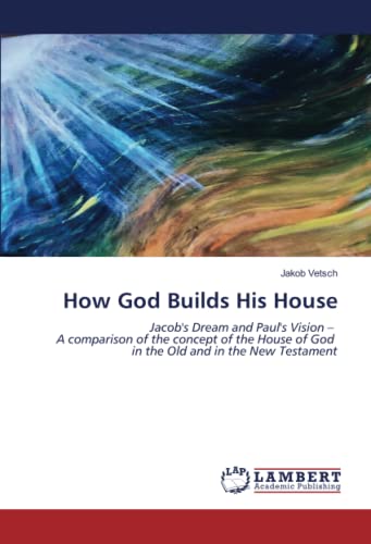 How God Builds His House: Jacob's Dream and Paul's Vision – A comparison of the concept of the House of God in the Old and in the New Testament