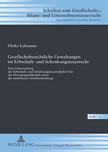 Gesellschaftsrechtliche Gestaltungen im Erbschaft- und Schenkungsteuerrecht: Eine Untersuchung der Erbschaft- und Schenkungsteuersubjektivität der ... Bilanz- und Unternehmensteuerrecht)