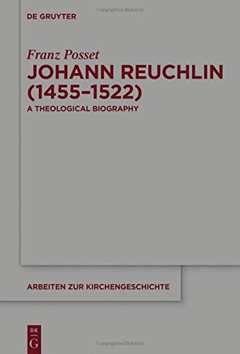 Johann Reuchlin (1455-1522): A Theological Biography (Arbeiten zur Kirchengeschichte, Band 129)